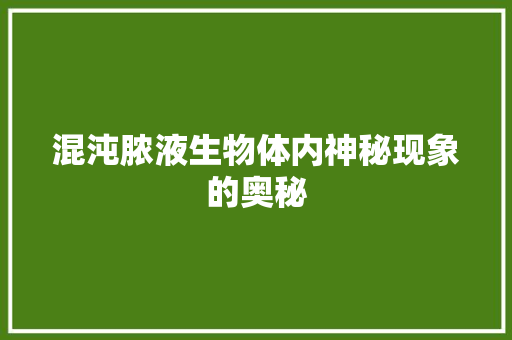混沌脓液生物体内神秘现象的奥秘