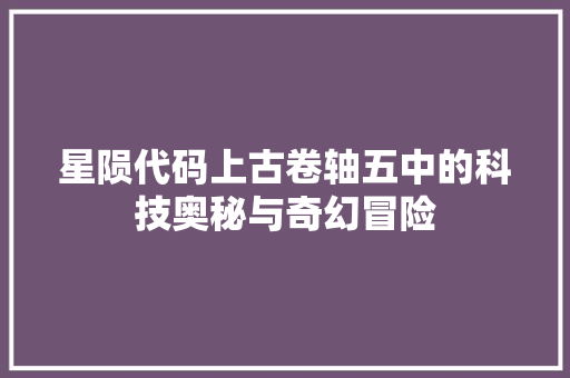 星陨代码上古卷轴五中的科技奥秘与奇幻冒险