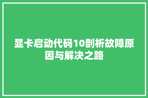 显卡启动代码10剖析故障原因与解决之路  第1张