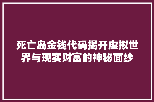 死亡岛金钱代码揭开虚拟世界与现实财富的神秘面纱