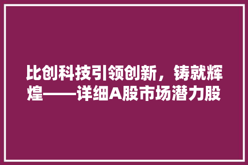 比创科技引领创新，铸就辉煌——详细A股市场潜力股