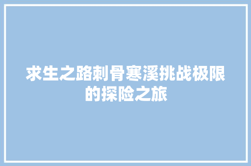 求生之路刺骨寒溪挑战极限的探险之旅  第1张