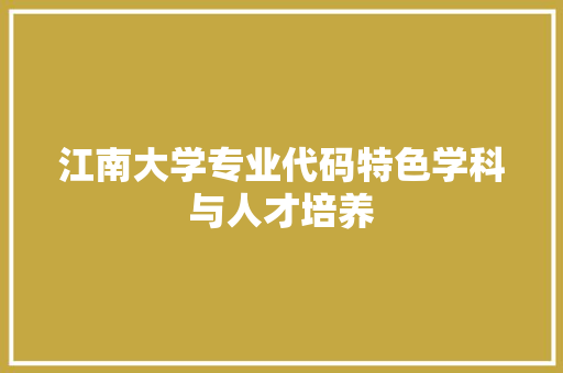江南大学专业代码特色学科与人才培养  第1张