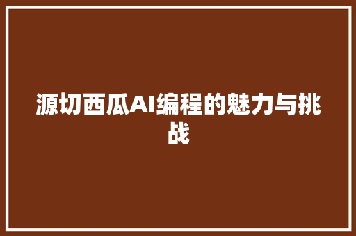 源切西瓜AI编程的魅力与挑战