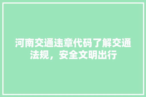 河南交通违章代码了解交通法规，安全文明出行