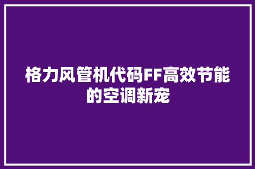 格力风管机代码FF高效节能的空调新宠