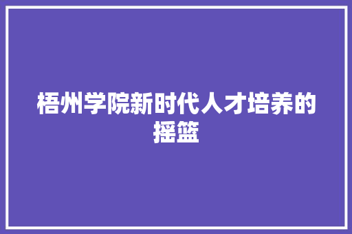 梧州学院新时代人才培养的摇篮