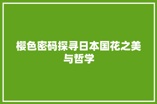 樱色密码探寻日本国花之美与哲学