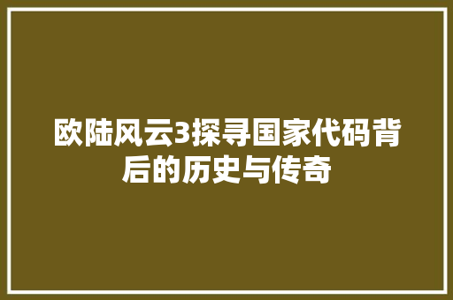 欧陆风云3探寻国家代码背后的历史与传奇
