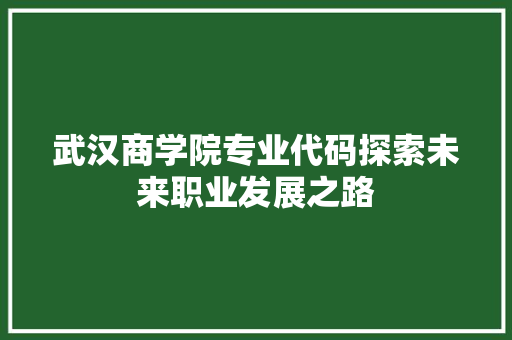 武汉商学院专业代码探索未来职业发展之路