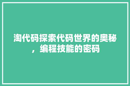 淘代码探索代码世界的奥秘，编程技能的密码