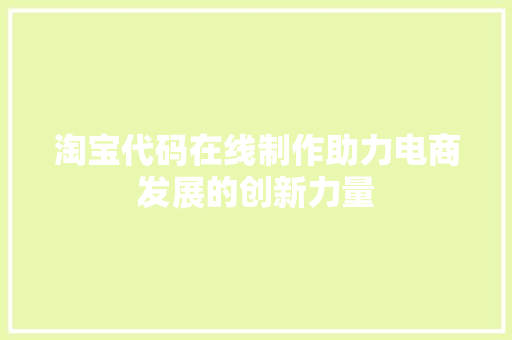 淘宝代码在线制作助力电商发展的创新力量  第1张