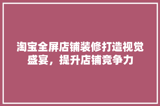 淘宝全屏店铺装修打造视觉盛宴，提升店铺竞争力