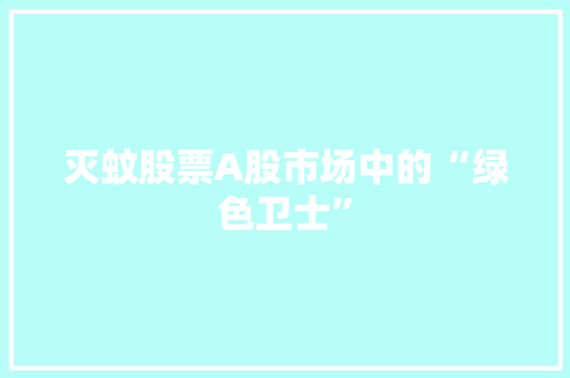 灭蚊股票A股市场中的“绿色卫士”  第1张