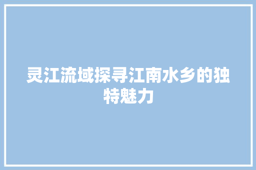 灵江流域探寻江南水乡的独特魅力  第1张