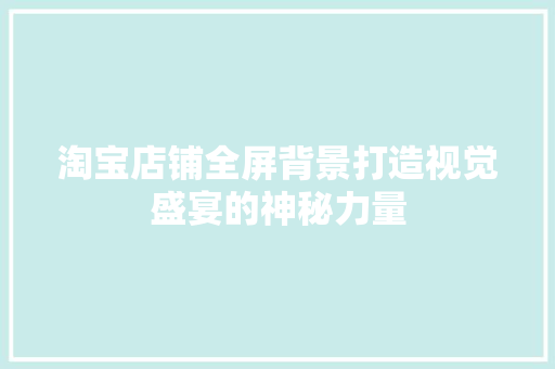 淘宝店铺全屏背景打造视觉盛宴的神秘力量