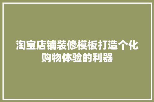 淘宝店铺装修模板打造个化购物体验的利器