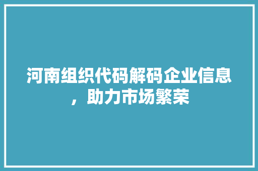 河南组织代码解码企业信息，助力市场繁荣  第1张