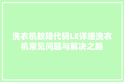 洗衣机故障代码LE详细洗衣机常见问题与解决之路