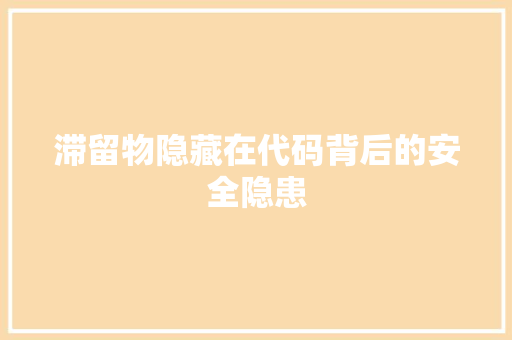 滞留物隐藏在代码背后的安全隐患