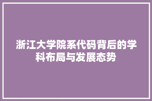 浙江大学院系代码背后的学科布局与发展态势  第1张