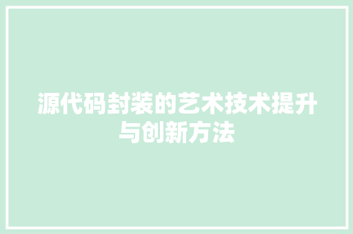 源代码封装的艺术技术提升与创新方法