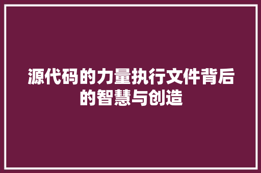 源代码的力量执行文件背后的智慧与创造
