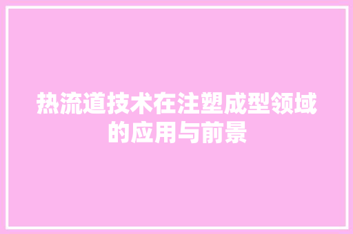热流道技术在注塑成型领域的应用与前景  第1张