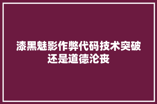 漆黑魅影作弊代码技术突破还是道德沦丧