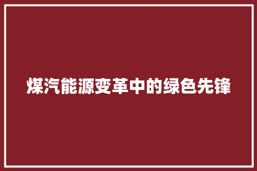 煤汽能源变革中的绿色先锋