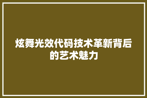 炫舞光效代码技术革新背后的艺术魅力