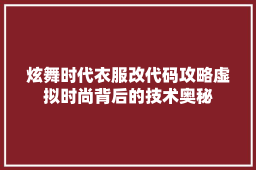 炫舞时代衣服改代码攻略虚拟时尚背后的技术奥秘