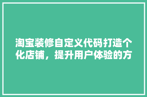 淘宝装修自定义代码打造个化店铺，提升用户体验的方法