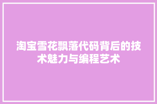 淘宝雪花飘落代码背后的技术魅力与编程艺术  第1张