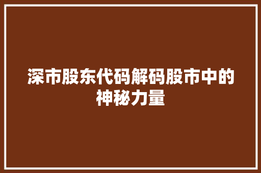 深市股东代码解码股市中的神秘力量  第1张