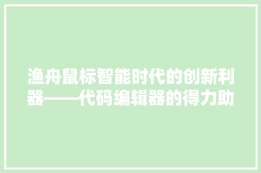 渔舟鼠标智能时代的创新利器——代码编辑器的得力助手