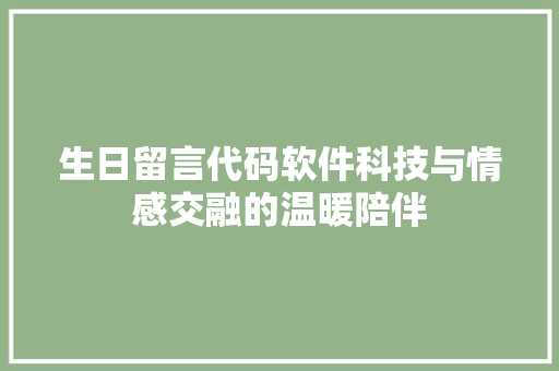 生日留言代码软件科技与情感交融的温暖陪伴  第1张