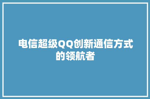 电信超级QQ创新通信方式的领航者