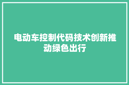 电动车控制代码技术创新推动绿色出行