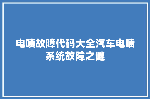 电喷故障代码大全汽车电喷系统故障之谜
