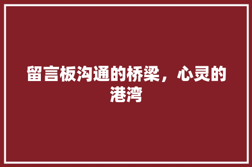 留言板沟通的桥梁，心灵的港湾