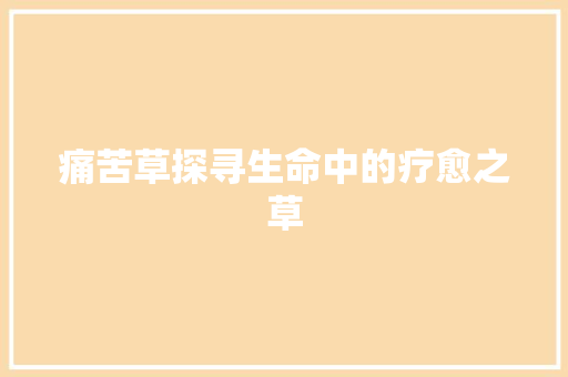 痛苦草探寻生命中的疗愈之草  第1张