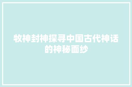 牧神封神探寻中国古代神话的神秘面纱