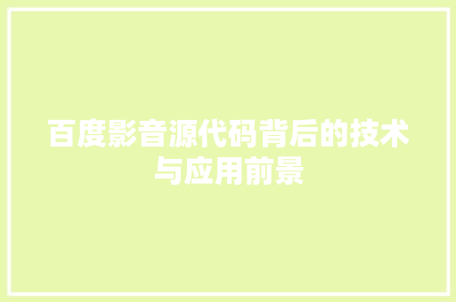 百度影音源代码背后的技术与应用前景