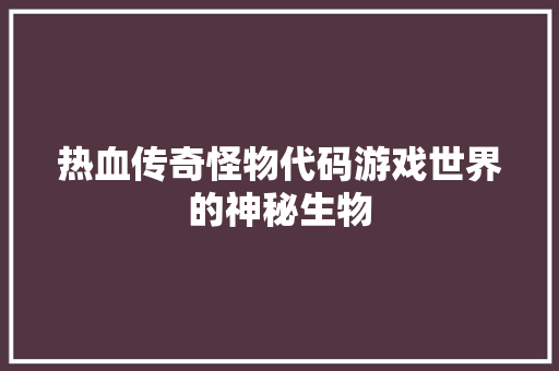热血传奇怪物代码游戏世界的神秘生物