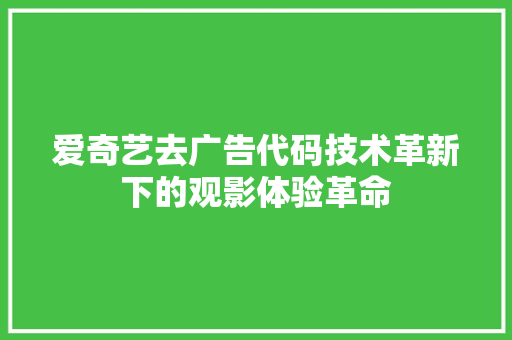 爱奇艺去广告代码技术革新下的观影体验革命