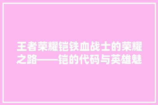 王者荣耀铠铁血战士的荣耀之路——铠的代码与英雄魅力