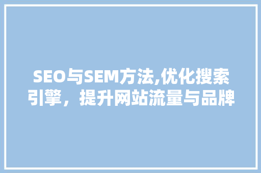 SEO与SEM方法,优化搜索引擎，提升网站流量与品牌影响力  第1张
