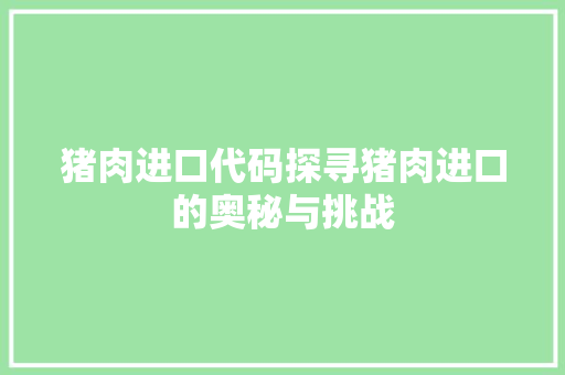 猪肉进口代码探寻猪肉进口的奥秘与挑战