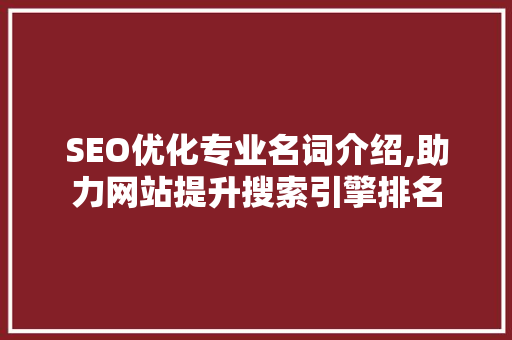 SEO优化专业名词介绍,助力网站提升搜索引擎排名